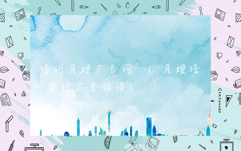 培训月嫂广告词 (月嫂培训宣传广告话语)